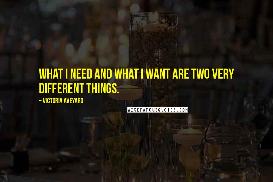 Victoria Aveyard Quotes: What I need and what I want are two very different things.