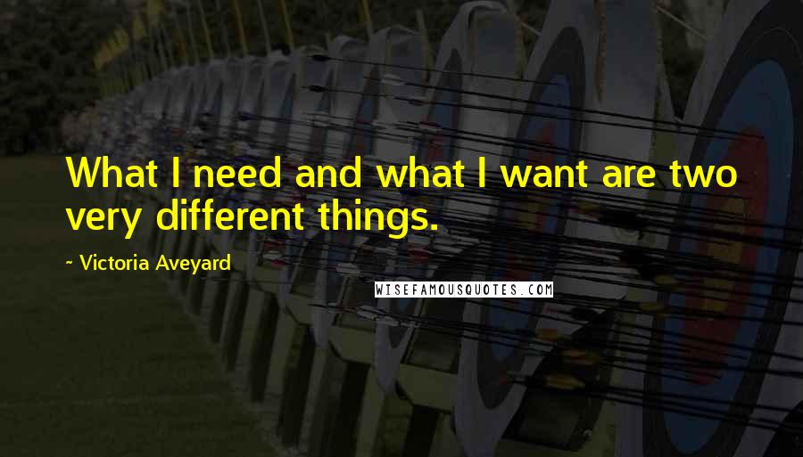 Victoria Aveyard Quotes: What I need and what I want are two very different things.