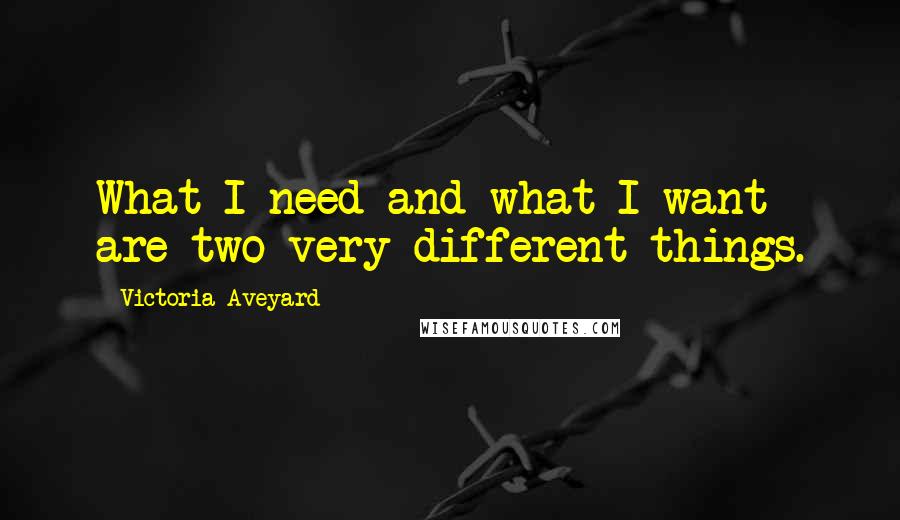 Victoria Aveyard Quotes: What I need and what I want are two very different things.