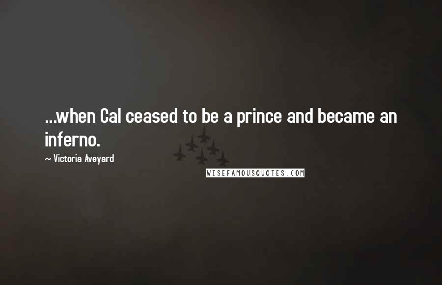 Victoria Aveyard Quotes: ...when Cal ceased to be a prince and became an inferno.