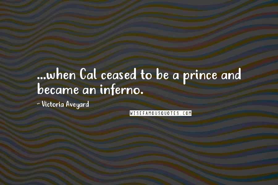 Victoria Aveyard Quotes: ...when Cal ceased to be a prince and became an inferno.