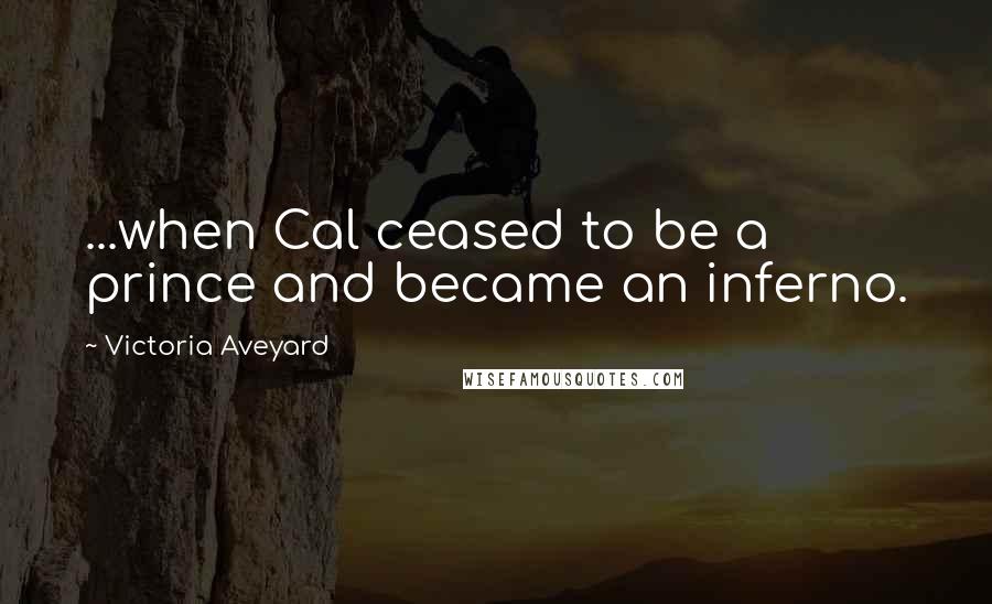 Victoria Aveyard Quotes: ...when Cal ceased to be a prince and became an inferno.