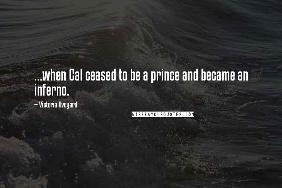 Victoria Aveyard Quotes: ...when Cal ceased to be a prince and became an inferno.