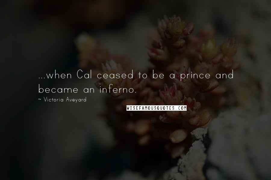 Victoria Aveyard Quotes: ...when Cal ceased to be a prince and became an inferno.