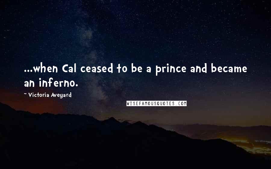 Victoria Aveyard Quotes: ...when Cal ceased to be a prince and became an inferno.