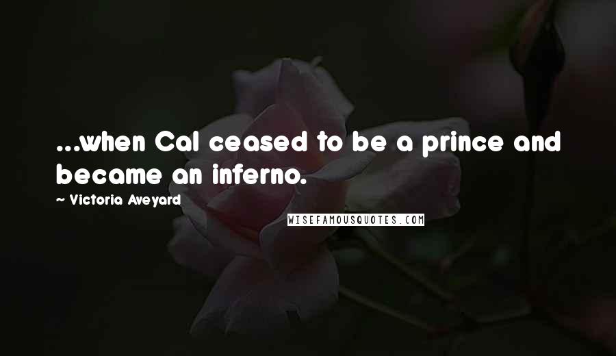 Victoria Aveyard Quotes: ...when Cal ceased to be a prince and became an inferno.