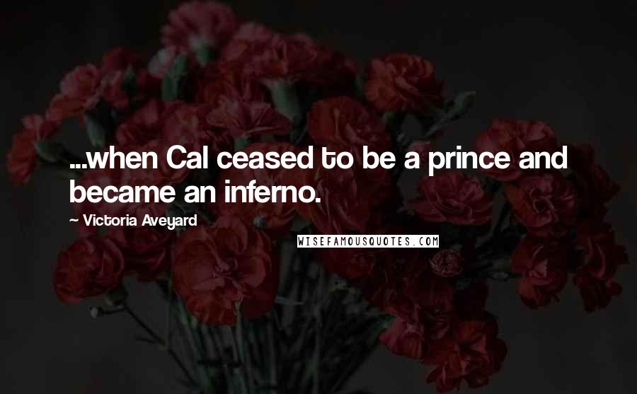 Victoria Aveyard Quotes: ...when Cal ceased to be a prince and became an inferno.