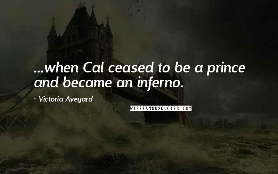 Victoria Aveyard Quotes: ...when Cal ceased to be a prince and became an inferno.