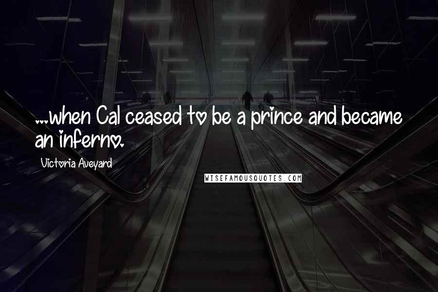 Victoria Aveyard Quotes: ...when Cal ceased to be a prince and became an inferno.