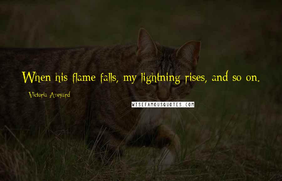 Victoria Aveyard Quotes: When his flame falls, my lightning rises, and so on.