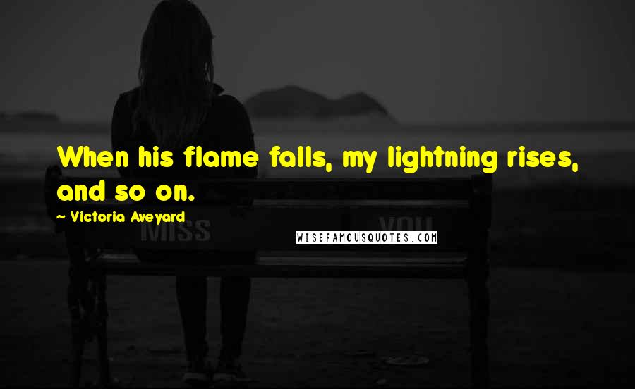 Victoria Aveyard Quotes: When his flame falls, my lightning rises, and so on.