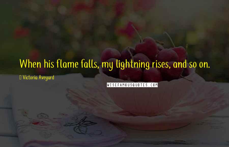 Victoria Aveyard Quotes: When his flame falls, my lightning rises, and so on.