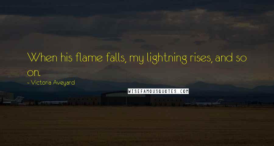 Victoria Aveyard Quotes: When his flame falls, my lightning rises, and so on.