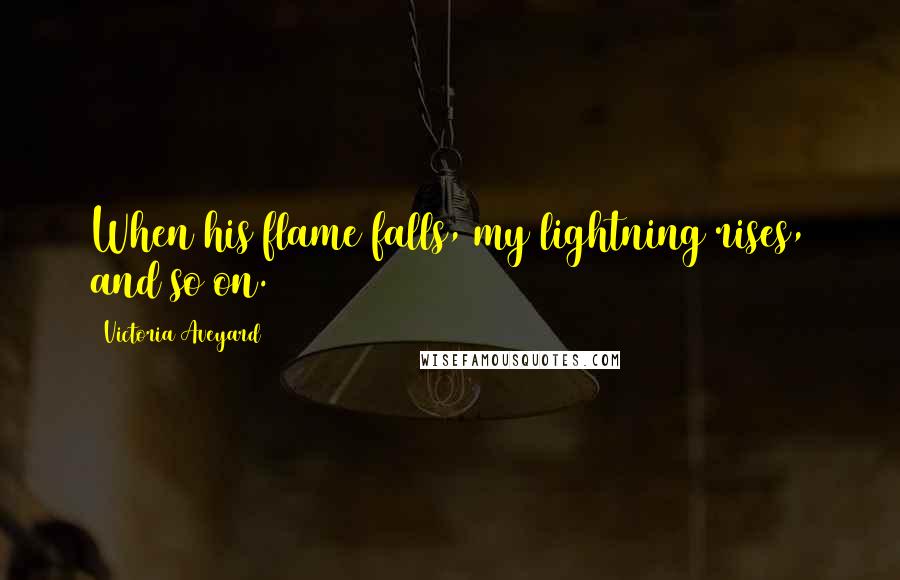 Victoria Aveyard Quotes: When his flame falls, my lightning rises, and so on.