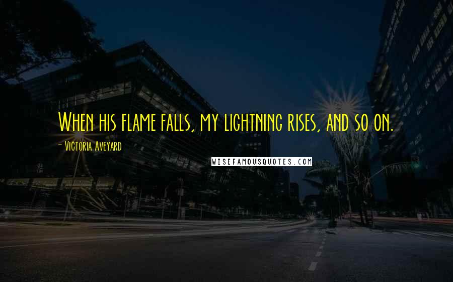 Victoria Aveyard Quotes: When his flame falls, my lightning rises, and so on.