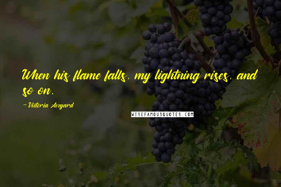 Victoria Aveyard Quotes: When his flame falls, my lightning rises, and so on.