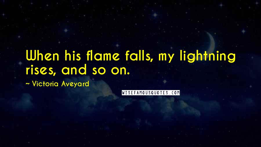 Victoria Aveyard Quotes: When his flame falls, my lightning rises, and so on.