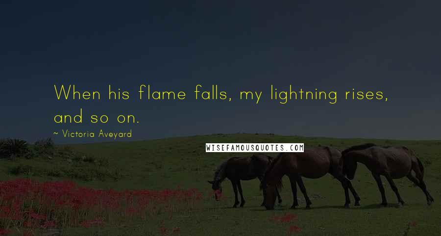 Victoria Aveyard Quotes: When his flame falls, my lightning rises, and so on.