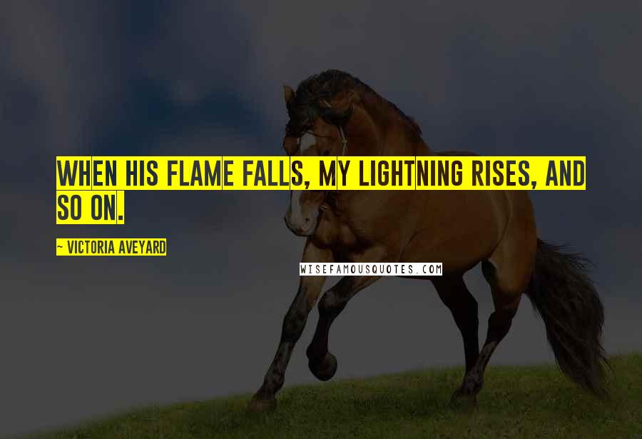 Victoria Aveyard Quotes: When his flame falls, my lightning rises, and so on.