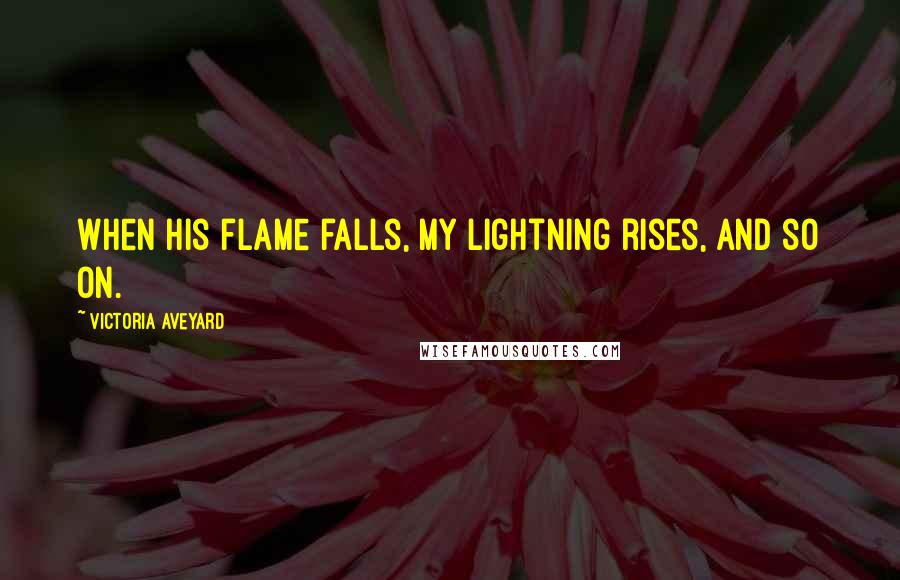 Victoria Aveyard Quotes: When his flame falls, my lightning rises, and so on.