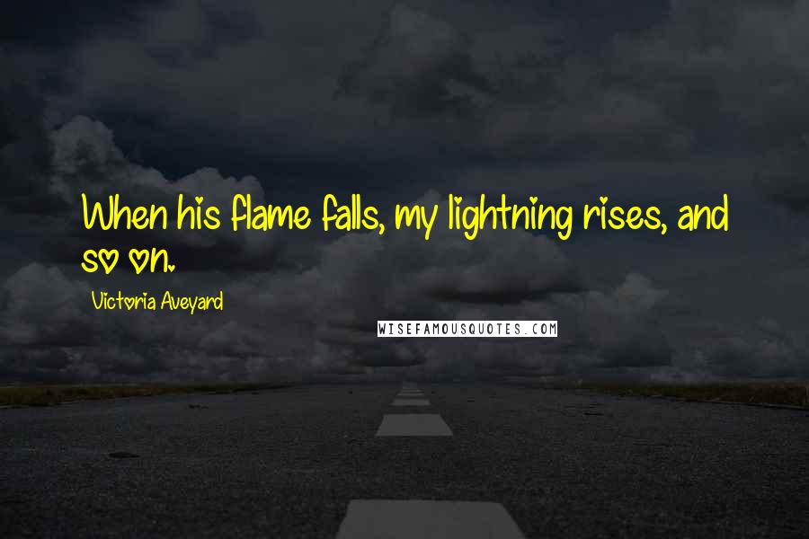 Victoria Aveyard Quotes: When his flame falls, my lightning rises, and so on.