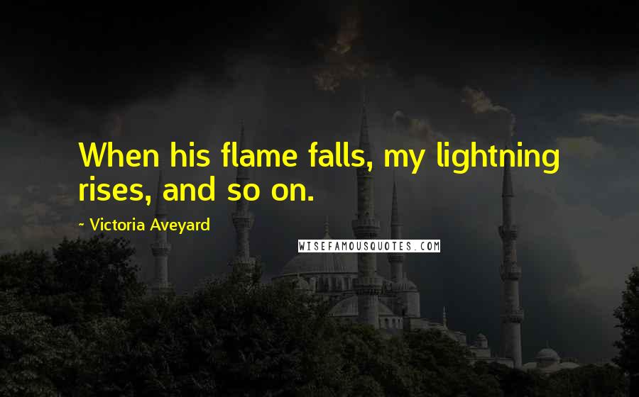 Victoria Aveyard Quotes: When his flame falls, my lightning rises, and so on.