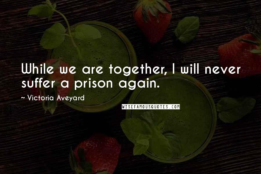 Victoria Aveyard Quotes: While we are together, I will never suffer a prison again.