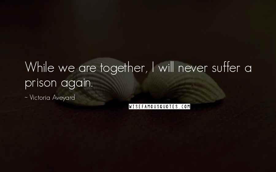 Victoria Aveyard Quotes: While we are together, I will never suffer a prison again.