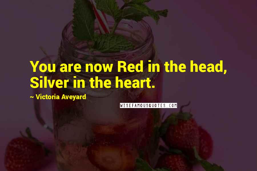 Victoria Aveyard Quotes: You are now Red in the head, Silver in the heart.