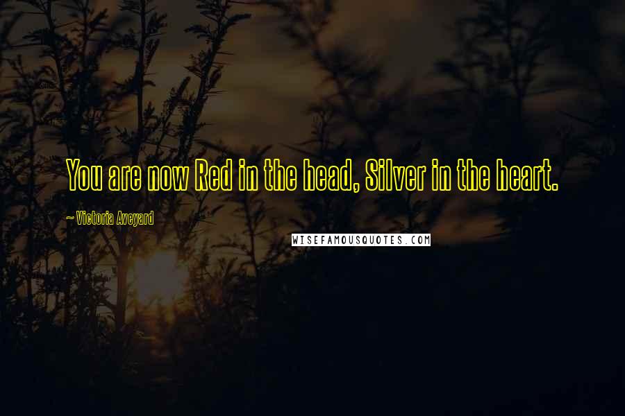 Victoria Aveyard Quotes: You are now Red in the head, Silver in the heart.