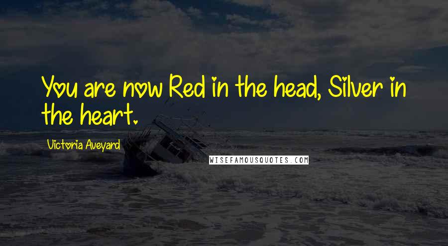 Victoria Aveyard Quotes: You are now Red in the head, Silver in the heart.