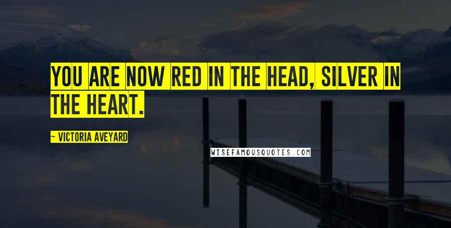 Victoria Aveyard Quotes: You are now Red in the head, Silver in the heart.