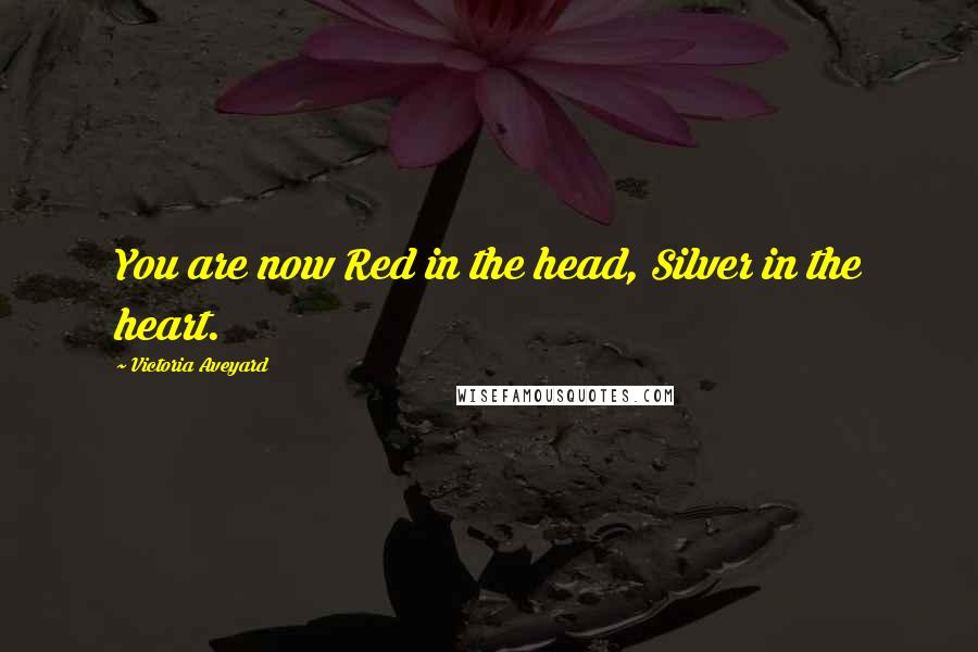 Victoria Aveyard Quotes: You are now Red in the head, Silver in the heart.