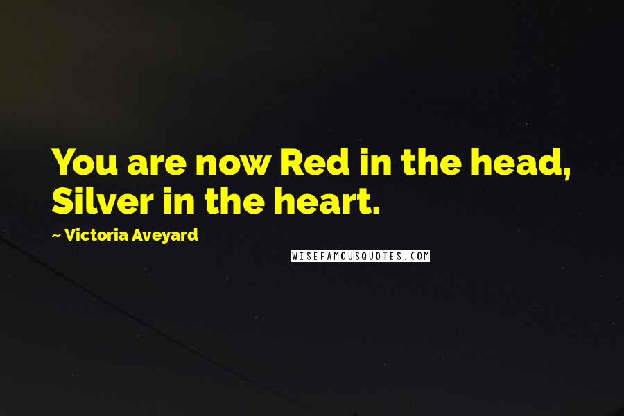 Victoria Aveyard Quotes: You are now Red in the head, Silver in the heart.