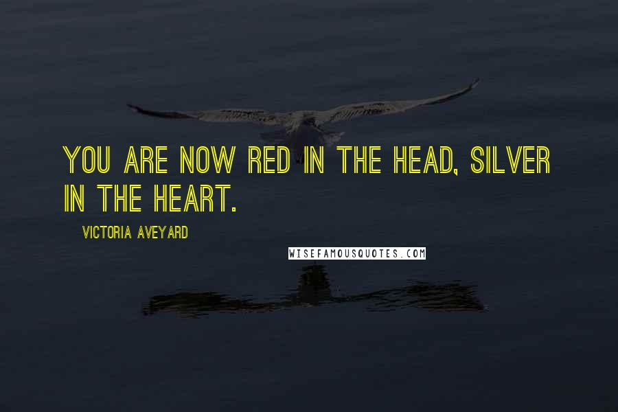 Victoria Aveyard Quotes: You are now Red in the head, Silver in the heart.