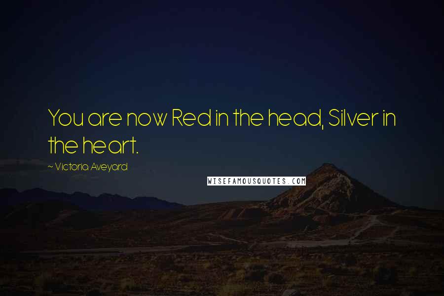 Victoria Aveyard Quotes: You are now Red in the head, Silver in the heart.