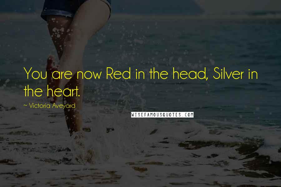 Victoria Aveyard Quotes: You are now Red in the head, Silver in the heart.