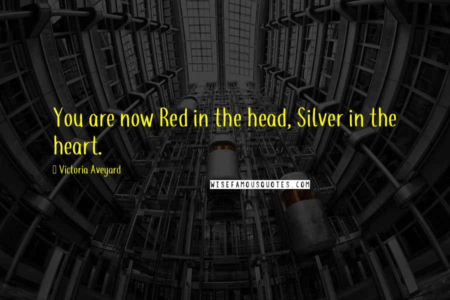 Victoria Aveyard Quotes: You are now Red in the head, Silver in the heart.