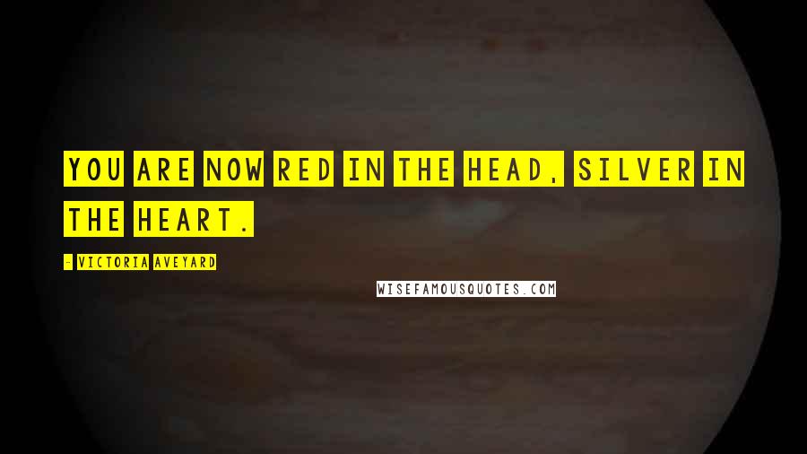 Victoria Aveyard Quotes: You are now Red in the head, Silver in the heart.