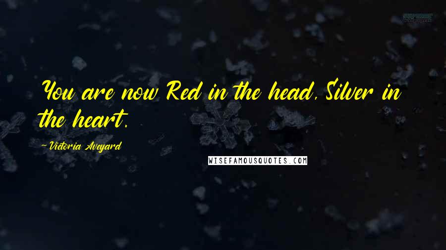 Victoria Aveyard Quotes: You are now Red in the head, Silver in the heart.