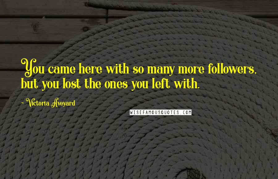 Victoria Aveyard Quotes: You came here with so many more followers, but you lost the ones you left with.