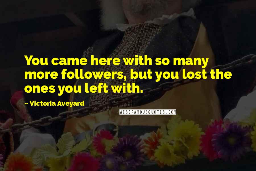 Victoria Aveyard Quotes: You came here with so many more followers, but you lost the ones you left with.