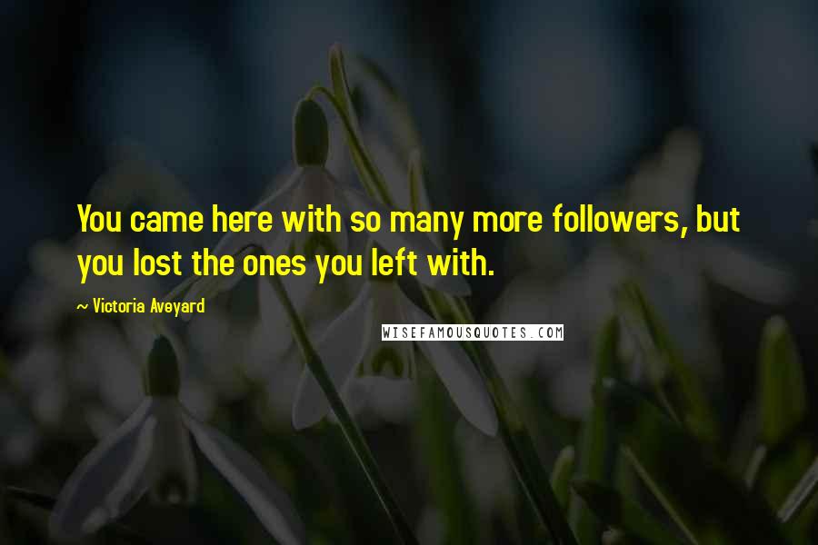 Victoria Aveyard Quotes: You came here with so many more followers, but you lost the ones you left with.