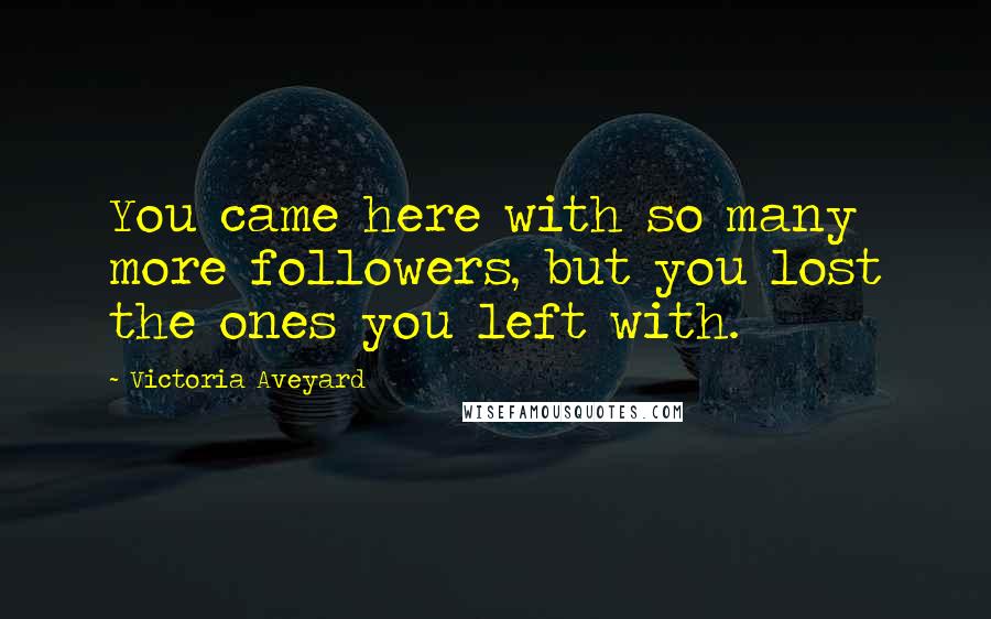 Victoria Aveyard Quotes: You came here with so many more followers, but you lost the ones you left with.