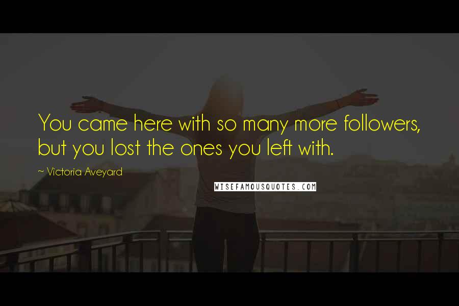 Victoria Aveyard Quotes: You came here with so many more followers, but you lost the ones you left with.