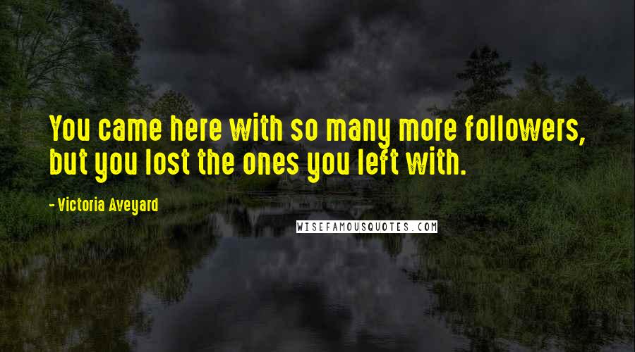 Victoria Aveyard Quotes: You came here with so many more followers, but you lost the ones you left with.