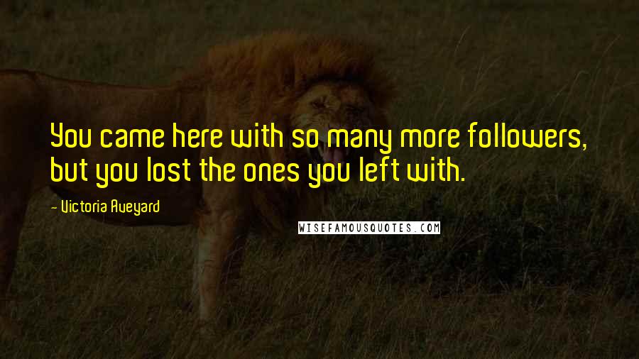 Victoria Aveyard Quotes: You came here with so many more followers, but you lost the ones you left with.