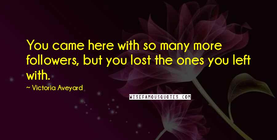 Victoria Aveyard Quotes: You came here with so many more followers, but you lost the ones you left with.