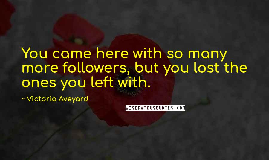 Victoria Aveyard Quotes: You came here with so many more followers, but you lost the ones you left with.