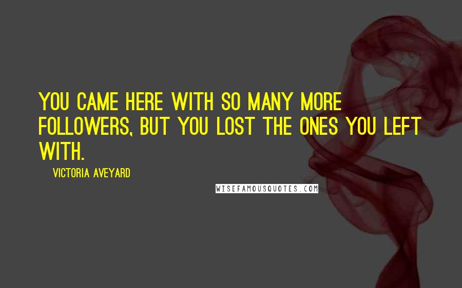 Victoria Aveyard Quotes: You came here with so many more followers, but you lost the ones you left with.